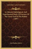 A Clinical, Pathological, and Experimental Study of Fracture of the Lower End of the Radius: With Displacement of the Carpal Fragment Toward the Flexor or Anterior Surface of the Wrist 1164519786 Book Cover