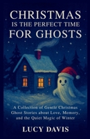 Christmas Is the Perfect Time for Ghosts: A Collection of Gentle Christmas Ghost Stories about Love, Memory, and the Quiet Magic of Winter. B0F5NRBY2S Book Cover