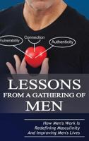 Lessons From A Gathering Of Men: How Men's Work Is Redefining Masculinity And Improving Men's Lives 0996948724 Book Cover