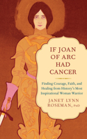 If Joan of Arc Had Cancer: Finding Courage, Faith, and Healing from History's Most Inspirational Woman Warrior 1608683184 Book Cover