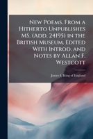 New Poems by James I of England: From a Hitherto Unpublished Manuscript (Add; 24195) In the British Museum 1177439816 Book Cover