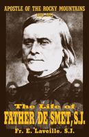 The Life of Father de Smet: Apostle of the Rocky Mountains (1801-1873) 148394249X Book Cover