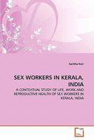 SEX WORKERS IN KERALA, INDIA: A CONTEXTUAL STUDY OF LIFE, WORK AND REPRODUCTIVE HEALTH OF SEX WORKERS IN KERALA, INDIA 3639335449 Book Cover