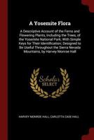 A Yosemite Flora: A Descriptive Account of the Ferns and Flowering Plants, Including the Trees, of the Yosemite National Park; With Simple Keys for ... Nevada Mountains, by Harvey Monroe Hall 1016354711 Book Cover
