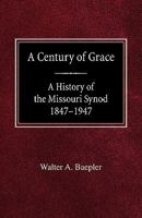 A century of grace;: A history of the Missouri synod, 1847-1947, 0758618433 Book Cover