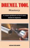 DREMEL TOOL MASTERY: A compact Dremel carving technique guidebook on how to use a Dremel for various precision woodworking purposes B0CW2XH8R3 Book Cover