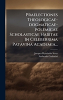 Praelectiones Theologicae-dogmaticae-polemicae Scholasticae Habitae In Celeberrima Patavina Academia... (Latin Edition) 1024736601 Book Cover