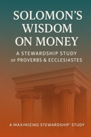 Solomon's Wisdom on Money: A Stewardship Study on Proverbs and Ecclesiastes (Four-Part Study on the Guidelines, Promises, Wisdom and Heart of Stewardship from the Bible) B0H1BN4JDG Book Cover