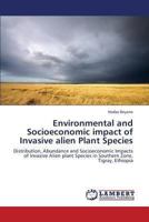 Environmental and Socioeconomic impact of Invasive alien Plant Species: Distribution, Abundance and Socioeconomic Impacts of Invasive Alien plant Species in Southern Zone, Tigray, Ethiopia 3659385131 Book Cover