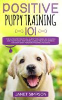 Positive Puppy Training 101: The Ultimate Practical Guide to Raising an Amazing and Happy Dog Without Causing Your Dog Stress or Harm With Modern Training Methods 1999188314 Book Cover