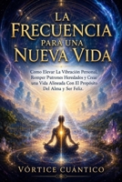 LA FRECUENCIA PARA UNA NUEVA VIDA: Como Elevar La Vibración Personal, Romper Patrones Heredados Y Crear Una Vida Alineada Con El Propósito Del Alma Y Ser Feliz. (Spanish Edition) B0H522VF47 Book Cover