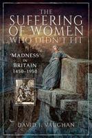 The Suffering of Women Who Didn't Fit: 'madness' in Britain, 1450-1950 1526732297 Book Cover