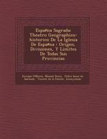 Espa♯na Sagrada: Theatro Geographico-historico De La Iglesia De Espa♯na: Origen, Divisiones, Y Limites De Todas Sus Provincias 1249959233 Book Cover