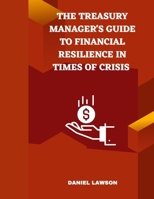 The Treasury Manager's Guide to Financial Resilience in Times of Crisis (Mastering Treasury Management: A Comprehensive Series for Financial Success) B0FNR2ZJ35 Book Cover