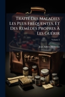 Traité Des Maladies Les Plus Fréquentes, Et Des Remèdes Propres À Les Guérir, Volume 2 1245719394 Book Cover