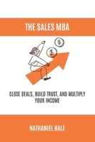 The Sales MBA: Close Deals, Build Trust, and Multiply Your Income B0GQGLZ7Q5 Book Cover