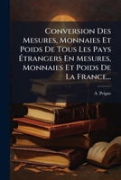 Conversion Des Mesures, Monnaies Et Poids De Tous Les Pays Étrangers En Mesures, Monnaies Et Poids De La France... 1246962748 Book Cover