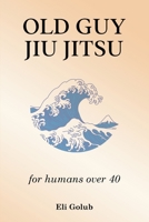 Old Guy Jiu Jitsu: for humans over 40 1916626203 Book Cover