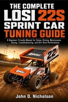 THE COMPLETE LOSI 22S SPRINT CAR TUNING GUIDE: A Beginner-Friendly Manual for Setup, Driving, Maintenance, Tuning, Troubleshooting, and Dirt Oval Performance B0HDKXTFPY Book Cover