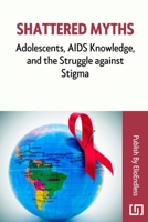 Shattered Myths: Adolescents, AIDS Knowledge, and the Struggle against Stigma B0CSXRFGC9 Book Cover