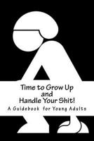 Time to Grow Up and Handle Your Shit!: A Guidebook for Young Adults 1975643291 Book Cover