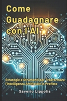 Come Guadagnare con l'AI: Strategie e Strumenti come trasformare l' intelligenza artificiale in profitto (Italian Edition) B0DX75SX62 Book Cover