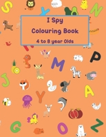 I Spy Colouring Book 4 to 8 Year Olds: Animal themed colouring book for letters of the alphabet B08J1SKQ69 Book Cover