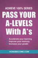 Pass Your A-Levels With A*s: (Achieve 100% Series) Revision/Study Guide (Revision Series) 1911259156 Book Cover
