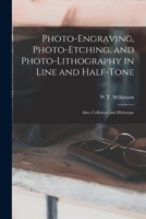 Photo-Engraving, Photo-Etching, and Photo-Lithography in Line and Half-Tone: Also, Collotype and Heliotype 1015695124 Book Cover