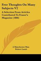 Free Thoughts On Many Subjects V2: A Selection From Articles Contributed To Fraser's Magazine 1164651749 Book Cover