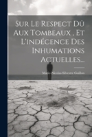 Sur Le Respect Dû Aux Tombeaux, Et L'indécence Des Inhumations Actuelles... 1021853631 Book Cover