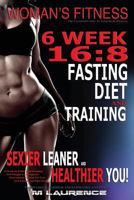 Women's Fitness: 6 Week 16:8 Fasting Diet and Training, Sexier Leaner Healthier You! the Essential Guide to Total Body Fitness, Train Like a Warrior and Look Like a Goddess, 16:8 Diet 153299818X Book Cover
