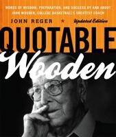 Quotable Wooden: Words of Wisdom, Preparation, and Success by and about John Wooden, College Basketball's Greatest Coach 1931249091 Book Cover
