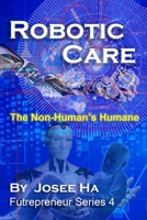 Robotic Care: The Non-Human’s Humane (Futrepreneur) B086PT95GQ Book Cover