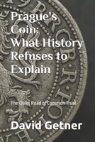 Prague's Coin: What History Refuses to Explain: The Quiet Road of Common Trust (Tales & Traditions of Old Prague) B0GC5TX41W Book Cover