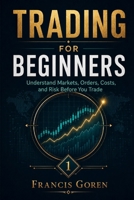TRADING FOR BEGINNERS: Understand Markets, Orders, Costs, and Risk Before You Trade B0HBC8HBH1 Book Cover