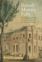 Robert Morris's Folly: The Architectural and Financial Failures of an American Founder 0300196040 Book Cover