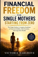 Financial Freedom For Single Mothers Starting From Zero: The Single Mother's Complete Roadmap To Financial Stability, Debt Freedom, And Long Term Wealth B0H376ZFZ1 Book Cover