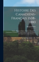 Histoire Des Canadiens-français 1608-1880: Origine, Histoire, Religion, Guerres, Découvertes, Colonisation, Coutumes, Vie Domestique, Sociale Et ... Avenir, Volume 1... 1016894422 Book Cover