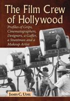 The Film Crew of Hollywood: Profiles of Grips, Cinematographers, Designers, a Gaffer, a Stuntman and a Makeup Artist 0786464844 Book Cover