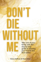 Don't Die Without Me: Take care of your family with this step-by-step guide to planning your funeral and final wishes 0645395307 Book Cover
