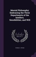 Mental Philosophy V1: Embracing The Three Departments Of The Intellect, Sensibilities And Will; The Intellect, With An Appendix On Language 1146765177 Book Cover