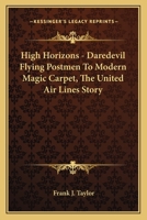 High Horizons - Daredevil Flying Postmen To Modern Magic Carpet, The United Air Lines Story 0548448639 Book Cover