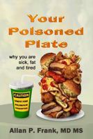 Your Poisoned Plate: Why You Are Fat, Sick and Tired 1522834885 Book Cover