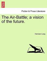 The Air-Battle; A Vision of the Future 1241176655 Book Cover