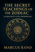 THE SECRET TEACHINGS OF THE ZODIAC: Astrology's Lost Prophecies B0FQCVRTYR Book Cover