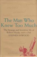 The Man Who Knew Too Much: The Inventive Life of Robert Hooke, 1635-1703 1931561567 Book Cover