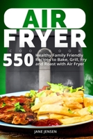Air Fryer Cookbook: 550 Healthy Family Friendly Recipes to Bake, Grill, Fry and Roast with Air Fryer 1704192463 Book Cover