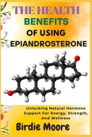 THE HEALTH BENEFITS OF USING EPIANDROSTERONE: Unlocking Natural Hormone Support For Energy, Strength, And Wellness B0FBLMM4LS Book Cover