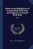 Notes on the Manufacture of Enamel Brick with Some Investigations on Enamel Brick Slips: No. 12 1377026183 Book Cover